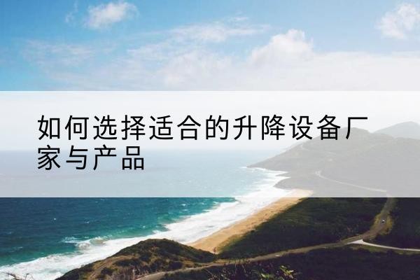 广丰电动升降平台厂家-如何选择适合的升降设备厂家与产品