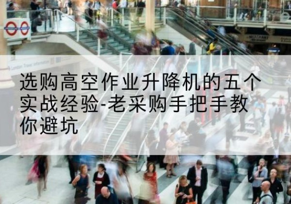 广丰高空作业升降机厂家-选购高空作业升降机的五个实战经验-老采购手把手教你避坑