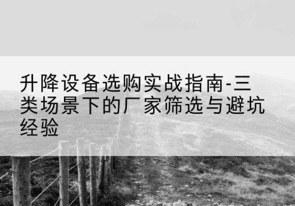 广丰移动式升降机厂家推荐-升降设备选购实战指南-三类场景下的厂家筛选与避坑经验