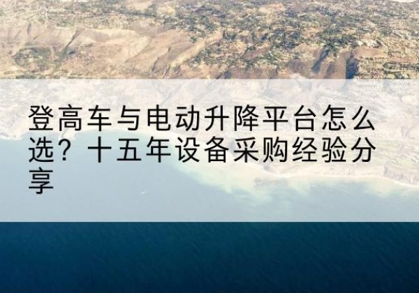 广丰登高车厂家厂家-登高车与电动升降平台怎么选？十五年设备采购经验分享