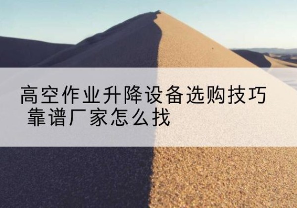 广丰电动升降平台厂家推荐-高空作业升降设备选购技巧 靠谱厂家怎么找