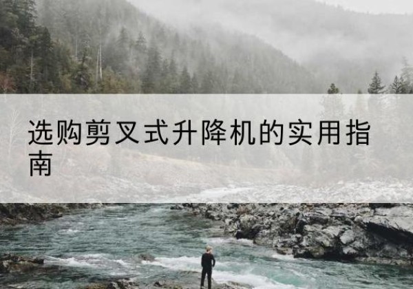 广丰剪叉式升降机怎么选-选购剪叉式升降机的实用指南