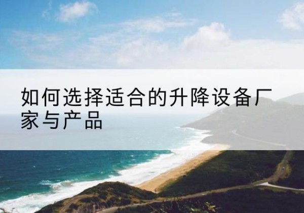 广丰电动升降平台厂家-如何选择适合的升降设备厂家与产品